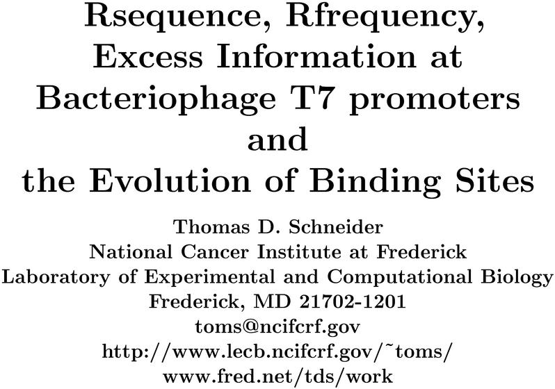 Rsequence, Rfrequency, Excess Information at
Bacteriophage T7 promoters and the Evolution of Binding
Frederick, Laboratory of Experimental and Computational
Biology, Frederick, MD 21702-1201, toms@alum.mit.edu,
https://alum.mit.edu/www/toms/, www.fred.net/tds/work